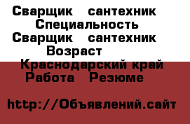 Сварщик - сантехник. › Специальность ­ Сварщик - сантехник. › Возраст ­ 44 - Краснодарский край Работа » Резюме   